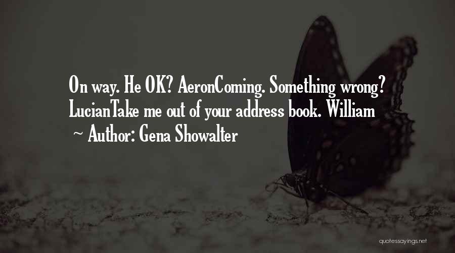 Gena Showalter Quotes: On Way. He Ok? Aeroncoming. Something Wrong? Luciantake Me Out Of Your Address Book. William