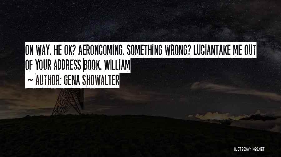 Gena Showalter Quotes: On Way. He Ok? Aeroncoming. Something Wrong? Luciantake Me Out Of Your Address Book. William