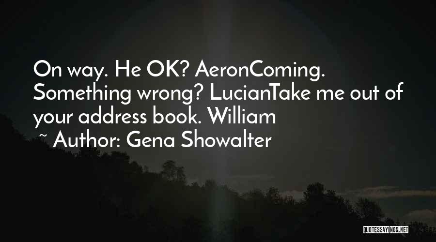 Gena Showalter Quotes: On Way. He Ok? Aeroncoming. Something Wrong? Luciantake Me Out Of Your Address Book. William