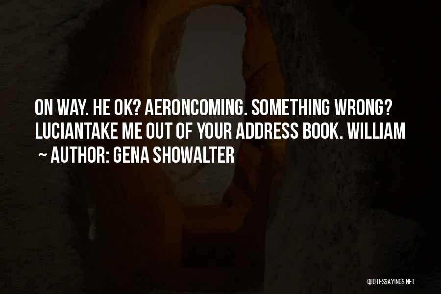 Gena Showalter Quotes: On Way. He Ok? Aeroncoming. Something Wrong? Luciantake Me Out Of Your Address Book. William