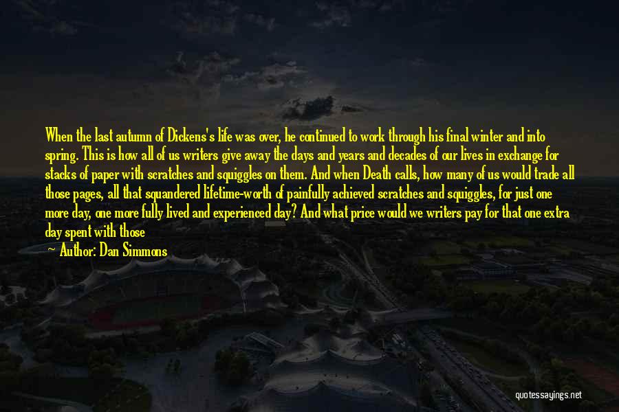 Dan Simmons Quotes: When The Last Autumn Of Dickens's Life Was Over, He Continued To Work Through His Final Winter And Into Spring.