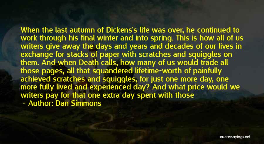 Dan Simmons Quotes: When The Last Autumn Of Dickens's Life Was Over, He Continued To Work Through His Final Winter And Into Spring.