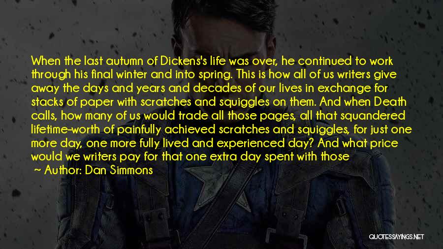 Dan Simmons Quotes: When The Last Autumn Of Dickens's Life Was Over, He Continued To Work Through His Final Winter And Into Spring.