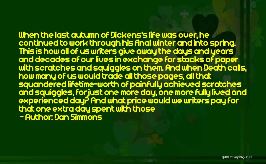 Dan Simmons Quotes: When The Last Autumn Of Dickens's Life Was Over, He Continued To Work Through His Final Winter And Into Spring.