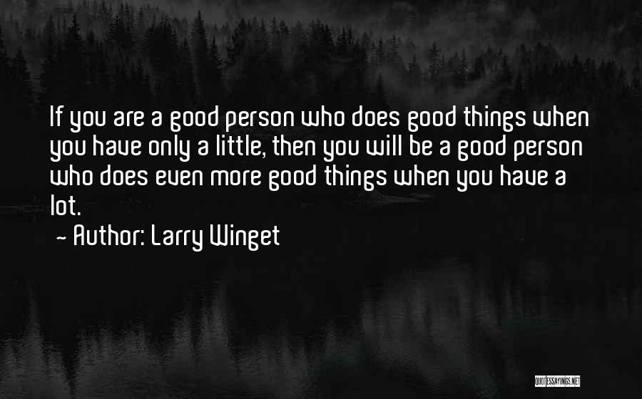 Larry Winget Quotes: If You Are A Good Person Who Does Good Things When You Have Only A Little, Then You Will Be