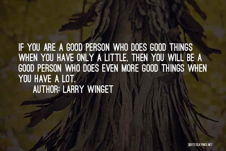 Larry Winget Quotes: If You Are A Good Person Who Does Good Things When You Have Only A Little, Then You Will Be