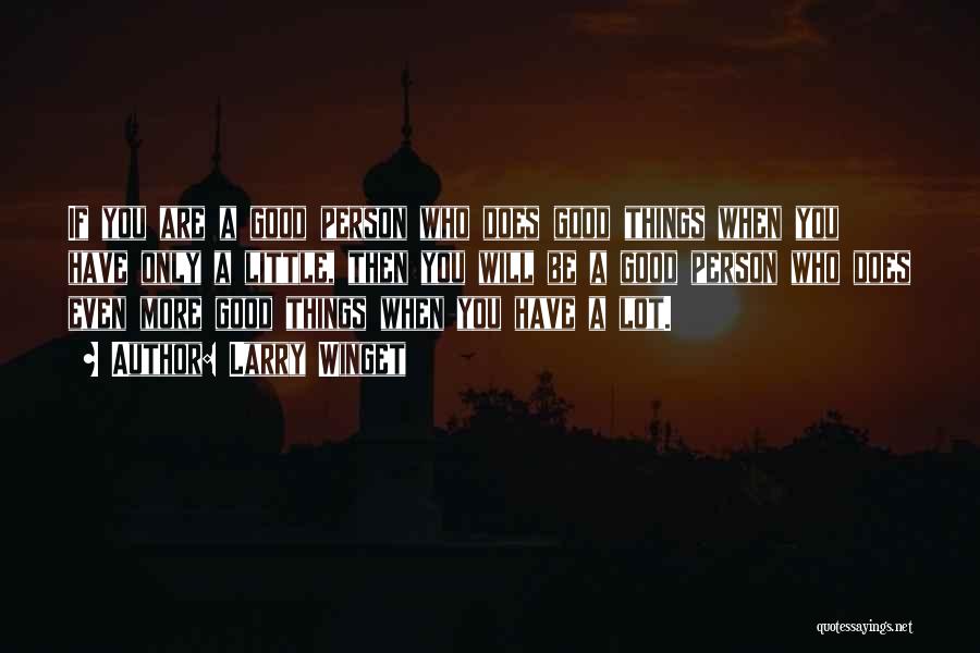 Larry Winget Quotes: If You Are A Good Person Who Does Good Things When You Have Only A Little, Then You Will Be
