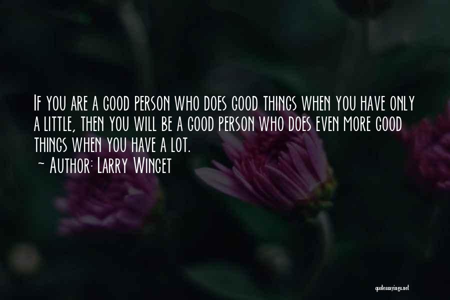 Larry Winget Quotes: If You Are A Good Person Who Does Good Things When You Have Only A Little, Then You Will Be