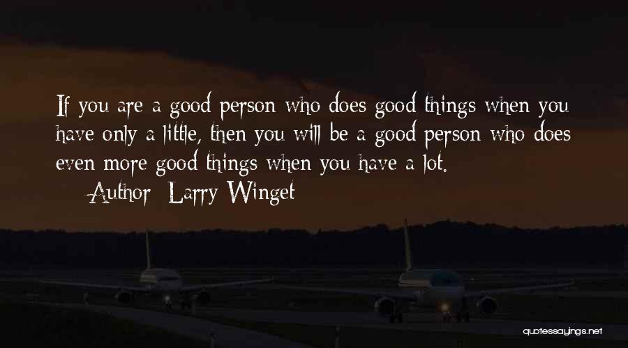 Larry Winget Quotes: If You Are A Good Person Who Does Good Things When You Have Only A Little, Then You Will Be