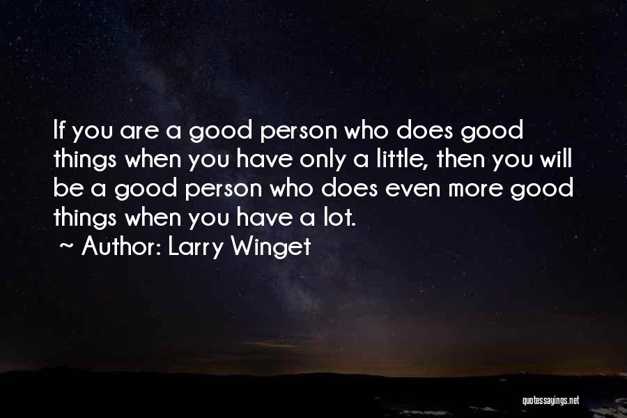 Larry Winget Quotes: If You Are A Good Person Who Does Good Things When You Have Only A Little, Then You Will Be