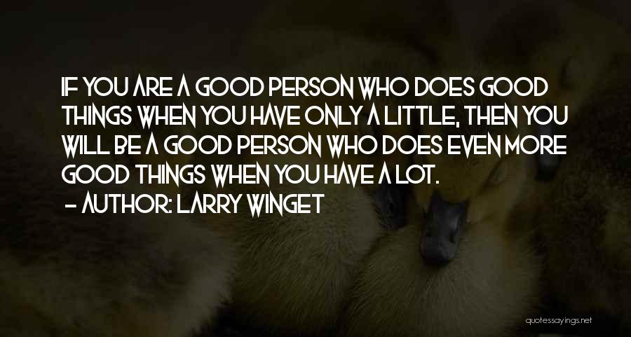 Larry Winget Quotes: If You Are A Good Person Who Does Good Things When You Have Only A Little, Then You Will Be