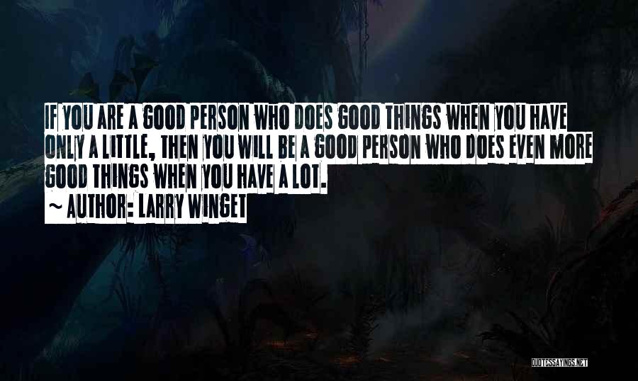 Larry Winget Quotes: If You Are A Good Person Who Does Good Things When You Have Only A Little, Then You Will Be