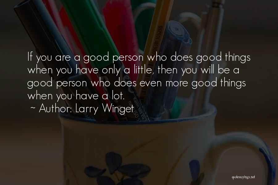 Larry Winget Quotes: If You Are A Good Person Who Does Good Things When You Have Only A Little, Then You Will Be