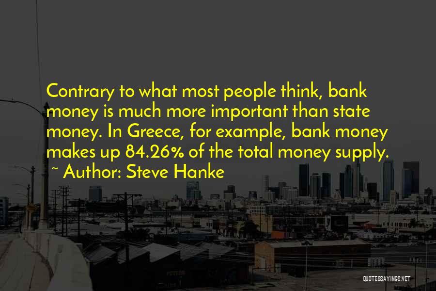 Steve Hanke Quotes: Contrary To What Most People Think, Bank Money Is Much More Important Than State Money. In Greece, For Example, Bank