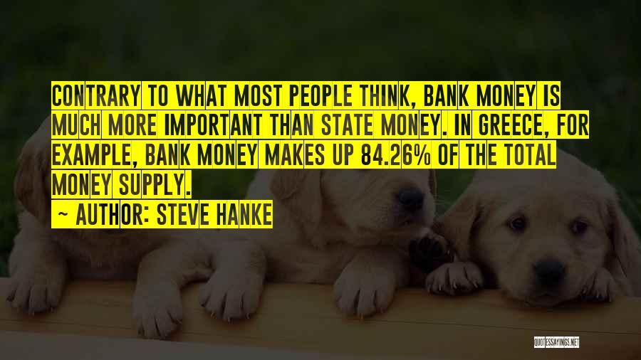 Steve Hanke Quotes: Contrary To What Most People Think, Bank Money Is Much More Important Than State Money. In Greece, For Example, Bank