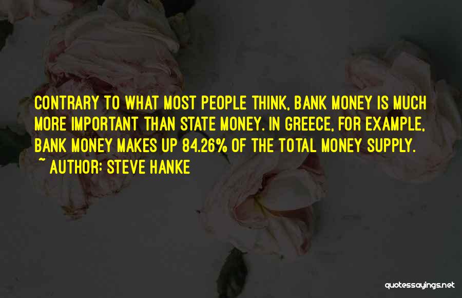 Steve Hanke Quotes: Contrary To What Most People Think, Bank Money Is Much More Important Than State Money. In Greece, For Example, Bank