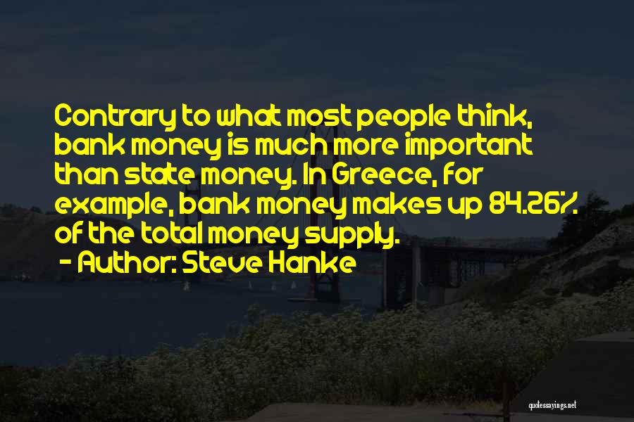 Steve Hanke Quotes: Contrary To What Most People Think, Bank Money Is Much More Important Than State Money. In Greece, For Example, Bank