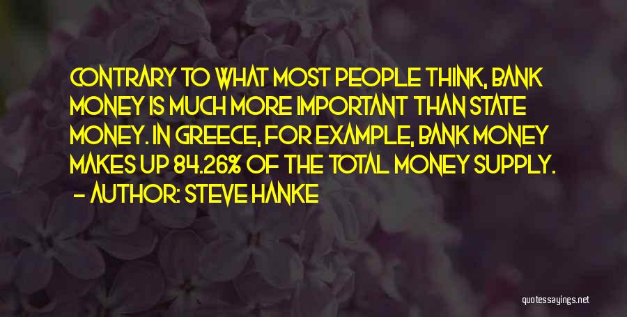 Steve Hanke Quotes: Contrary To What Most People Think, Bank Money Is Much More Important Than State Money. In Greece, For Example, Bank