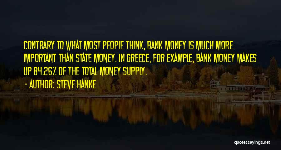 Steve Hanke Quotes: Contrary To What Most People Think, Bank Money Is Much More Important Than State Money. In Greece, For Example, Bank