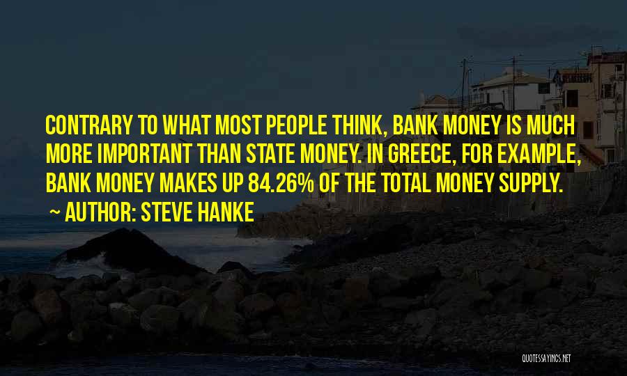 Steve Hanke Quotes: Contrary To What Most People Think, Bank Money Is Much More Important Than State Money. In Greece, For Example, Bank