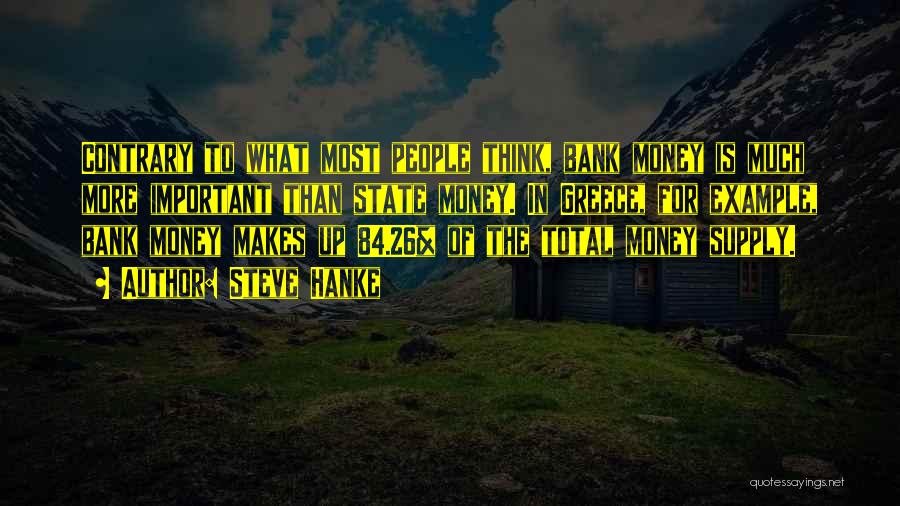 Steve Hanke Quotes: Contrary To What Most People Think, Bank Money Is Much More Important Than State Money. In Greece, For Example, Bank