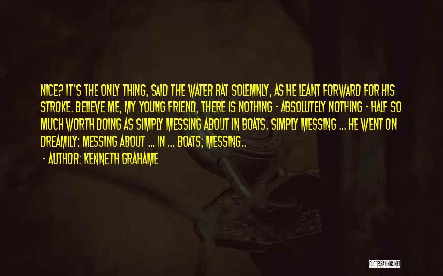 Kenneth Grahame Quotes: Nice? It's The Only Thing, Said The Water Rat Solemnly, As He Leant Forward For His Stroke. Believe Me, My