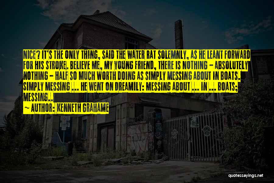 Kenneth Grahame Quotes: Nice? It's The Only Thing, Said The Water Rat Solemnly, As He Leant Forward For His Stroke. Believe Me, My