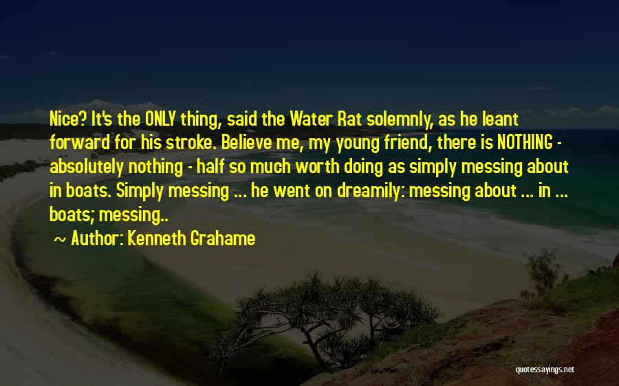 Kenneth Grahame Quotes: Nice? It's The Only Thing, Said The Water Rat Solemnly, As He Leant Forward For His Stroke. Believe Me, My