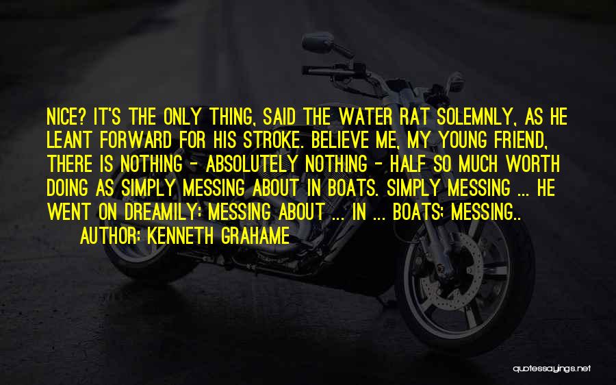 Kenneth Grahame Quotes: Nice? It's The Only Thing, Said The Water Rat Solemnly, As He Leant Forward For His Stroke. Believe Me, My