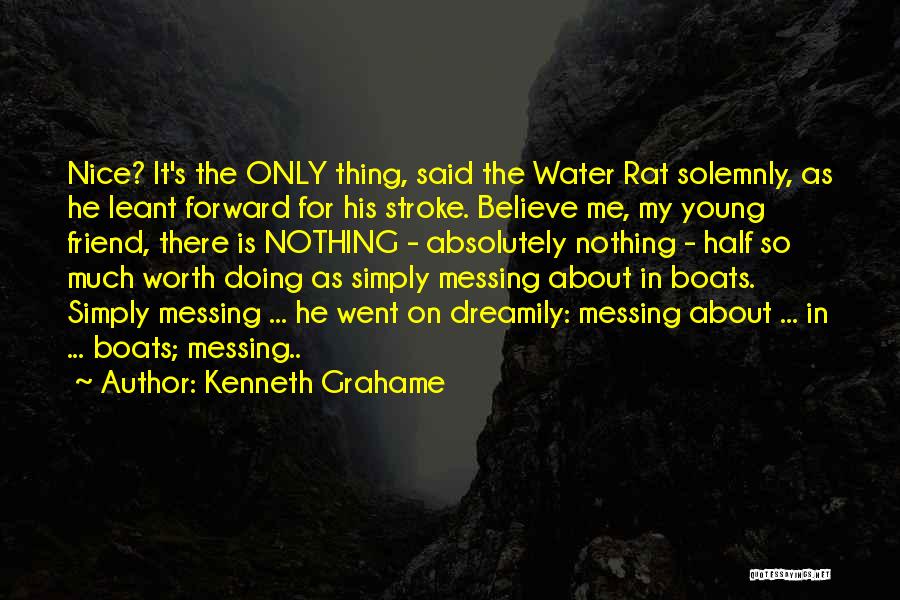 Kenneth Grahame Quotes: Nice? It's The Only Thing, Said The Water Rat Solemnly, As He Leant Forward For His Stroke. Believe Me, My