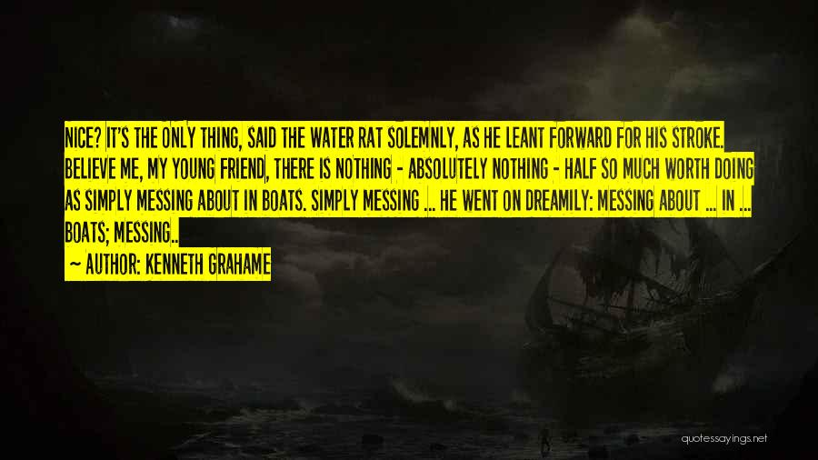 Kenneth Grahame Quotes: Nice? It's The Only Thing, Said The Water Rat Solemnly, As He Leant Forward For His Stroke. Believe Me, My