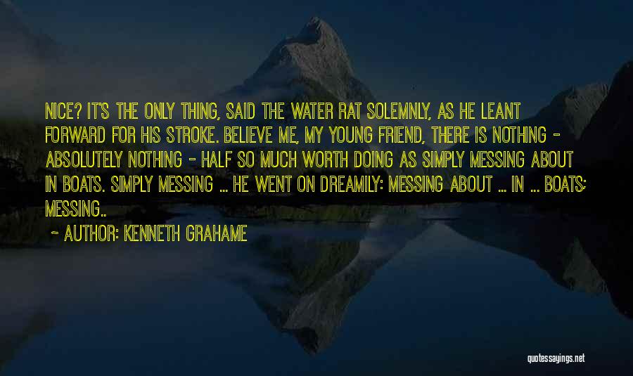 Kenneth Grahame Quotes: Nice? It's The Only Thing, Said The Water Rat Solemnly, As He Leant Forward For His Stroke. Believe Me, My