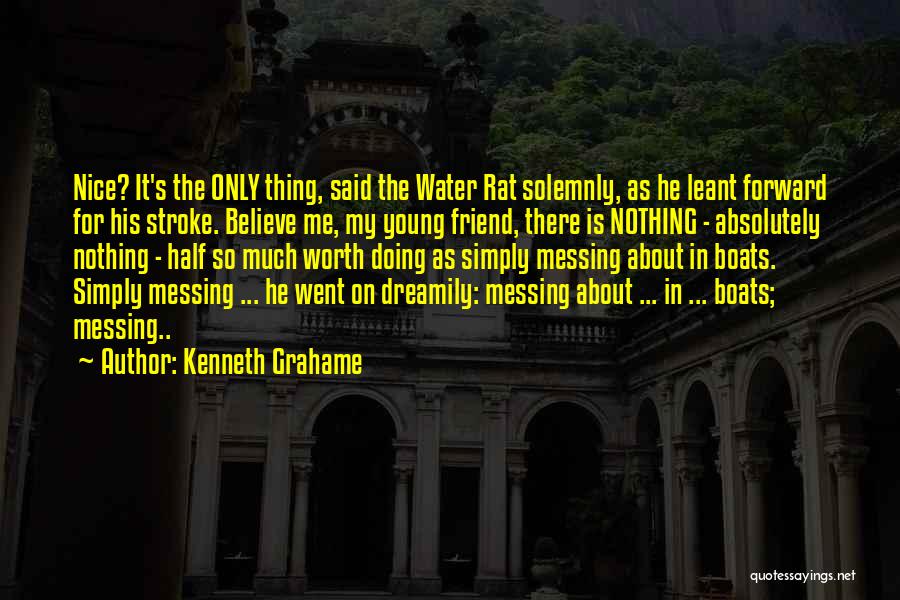 Kenneth Grahame Quotes: Nice? It's The Only Thing, Said The Water Rat Solemnly, As He Leant Forward For His Stroke. Believe Me, My