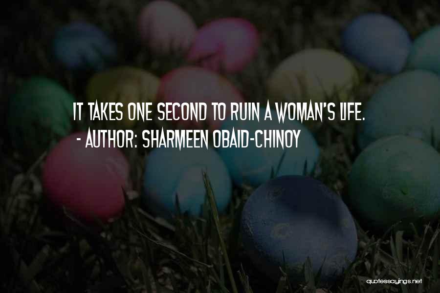 Sharmeen Obaid-Chinoy Quotes: It Takes One Second To Ruin A Woman's Life.