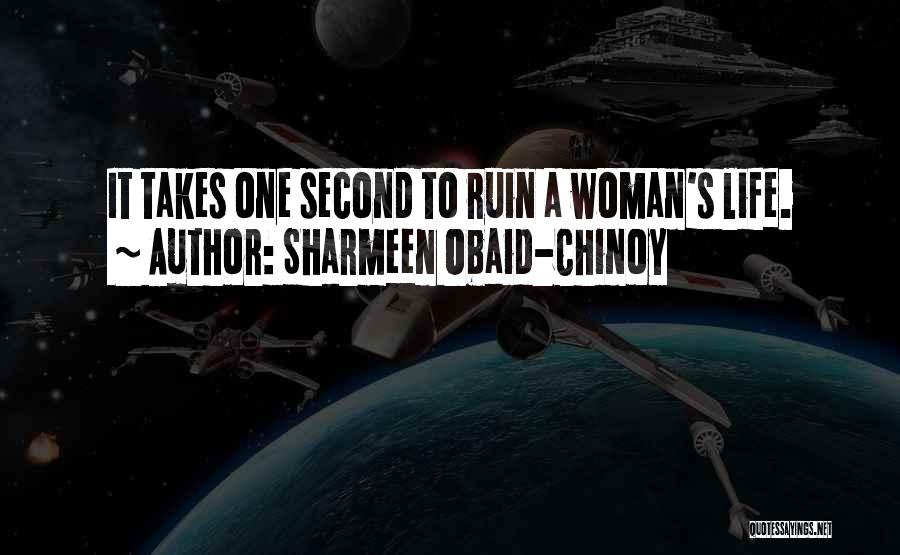 Sharmeen Obaid-Chinoy Quotes: It Takes One Second To Ruin A Woman's Life.