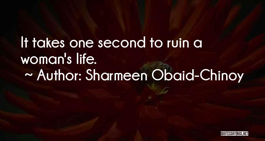 Sharmeen Obaid-Chinoy Quotes: It Takes One Second To Ruin A Woman's Life.