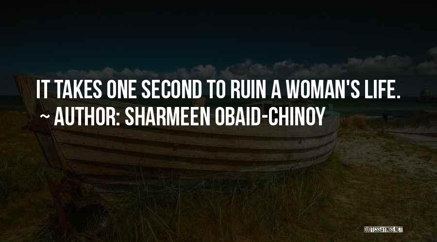 Sharmeen Obaid-Chinoy Quotes: It Takes One Second To Ruin A Woman's Life.