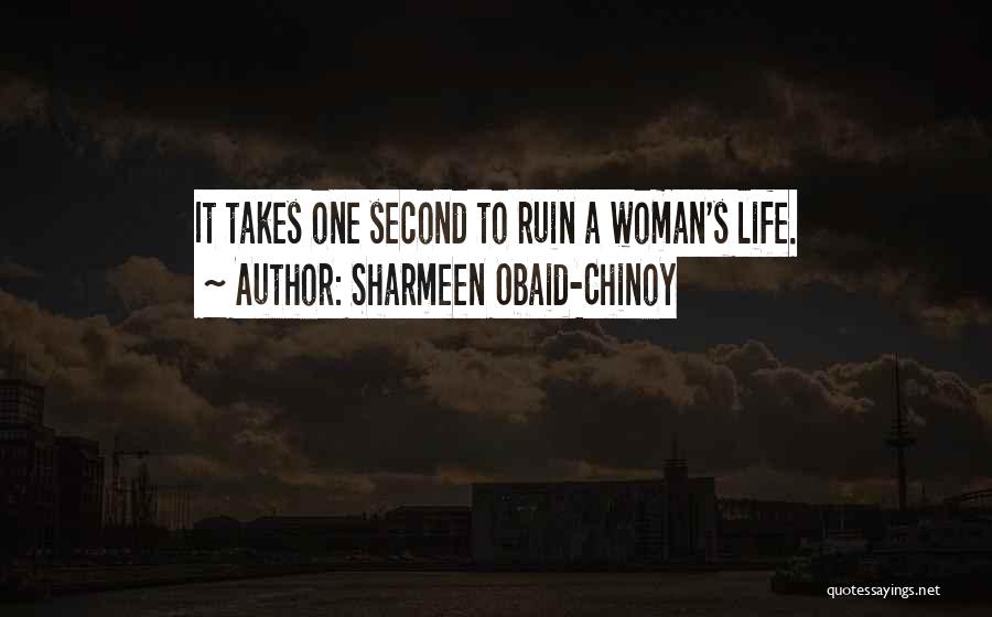 Sharmeen Obaid-Chinoy Quotes: It Takes One Second To Ruin A Woman's Life.