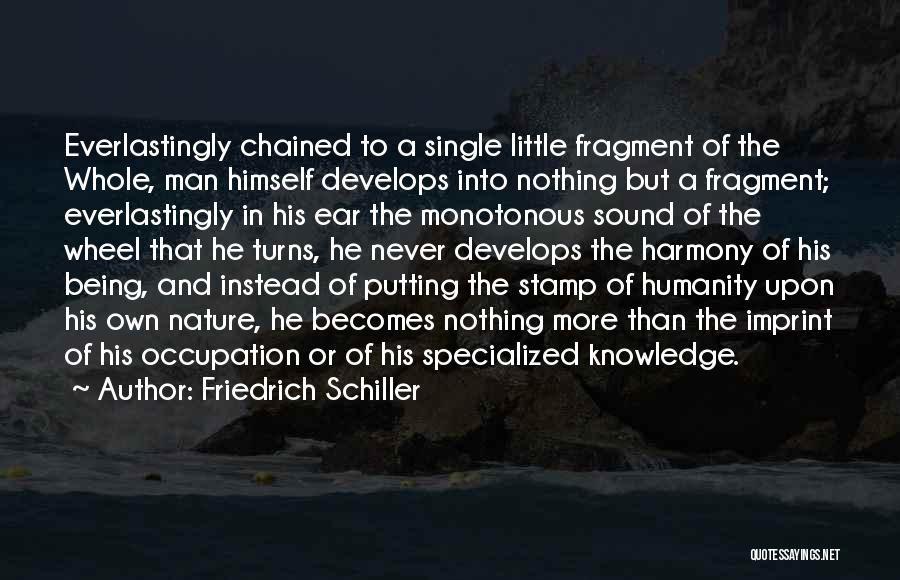 Friedrich Schiller Quotes: Everlastingly Chained To A Single Little Fragment Of The Whole, Man Himself Develops Into Nothing But A Fragment; Everlastingly In
