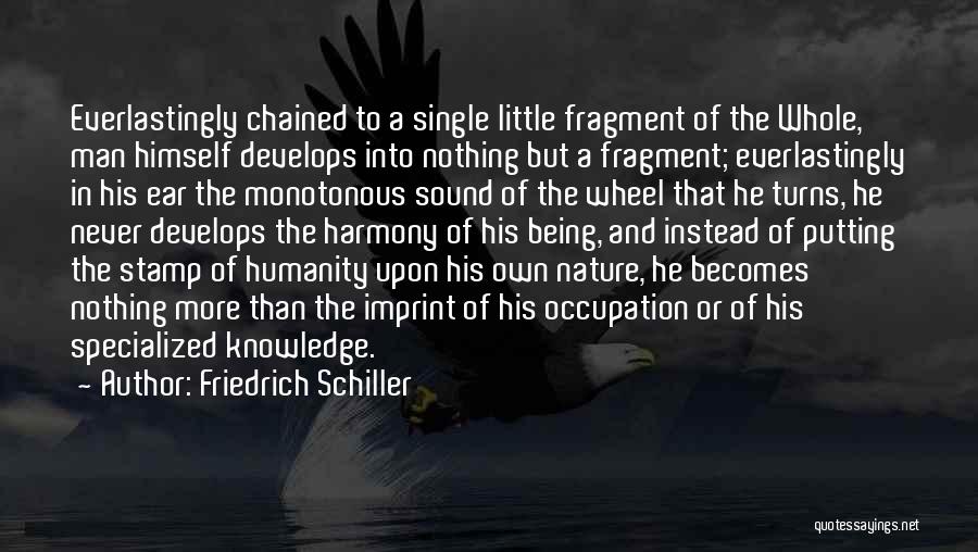 Friedrich Schiller Quotes: Everlastingly Chained To A Single Little Fragment Of The Whole, Man Himself Develops Into Nothing But A Fragment; Everlastingly In