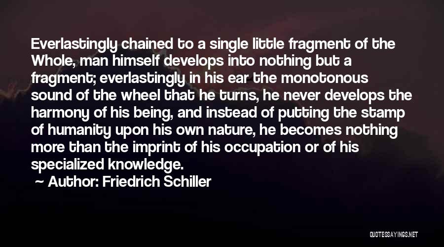 Friedrich Schiller Quotes: Everlastingly Chained To A Single Little Fragment Of The Whole, Man Himself Develops Into Nothing But A Fragment; Everlastingly In