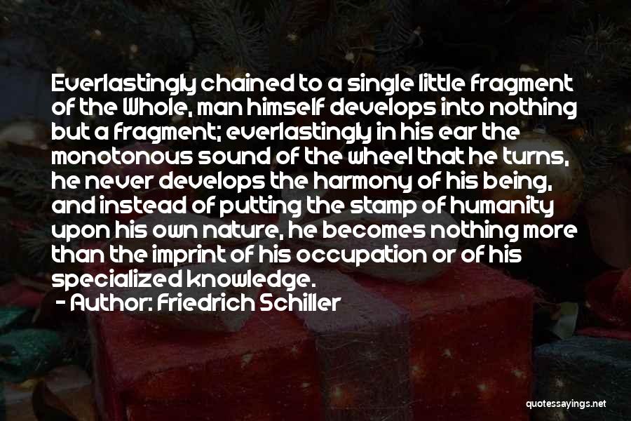 Friedrich Schiller Quotes: Everlastingly Chained To A Single Little Fragment Of The Whole, Man Himself Develops Into Nothing But A Fragment; Everlastingly In