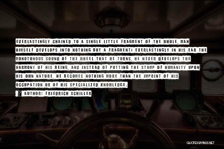 Friedrich Schiller Quotes: Everlastingly Chained To A Single Little Fragment Of The Whole, Man Himself Develops Into Nothing But A Fragment; Everlastingly In