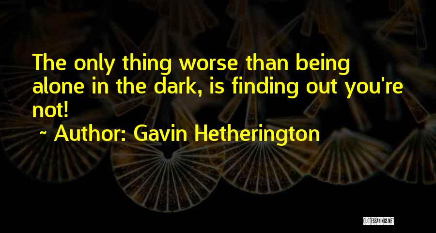 Gavin Hetherington Quotes: The Only Thing Worse Than Being Alone In The Dark, Is Finding Out You're Not!