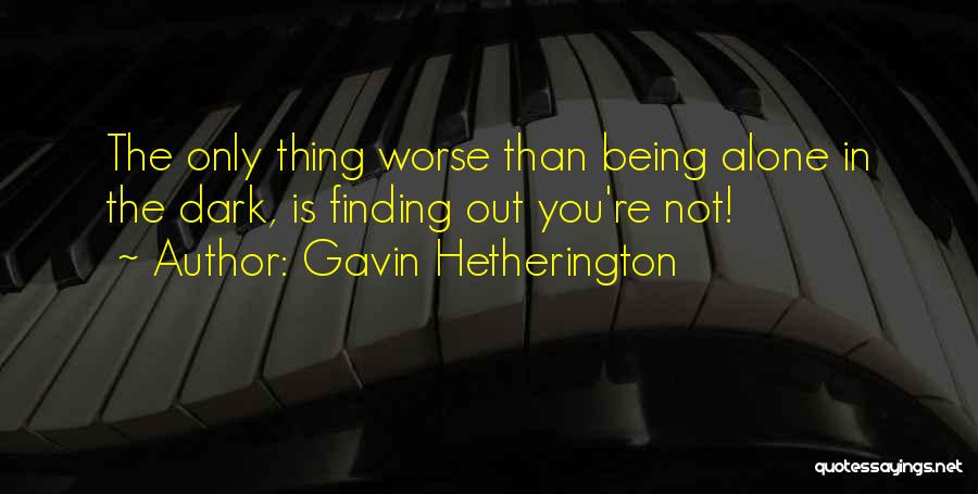 Gavin Hetherington Quotes: The Only Thing Worse Than Being Alone In The Dark, Is Finding Out You're Not!