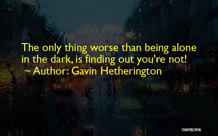 Gavin Hetherington Quotes: The Only Thing Worse Than Being Alone In The Dark, Is Finding Out You're Not!