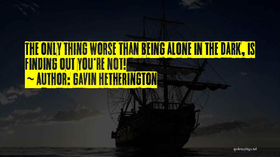 Gavin Hetherington Quotes: The Only Thing Worse Than Being Alone In The Dark, Is Finding Out You're Not!