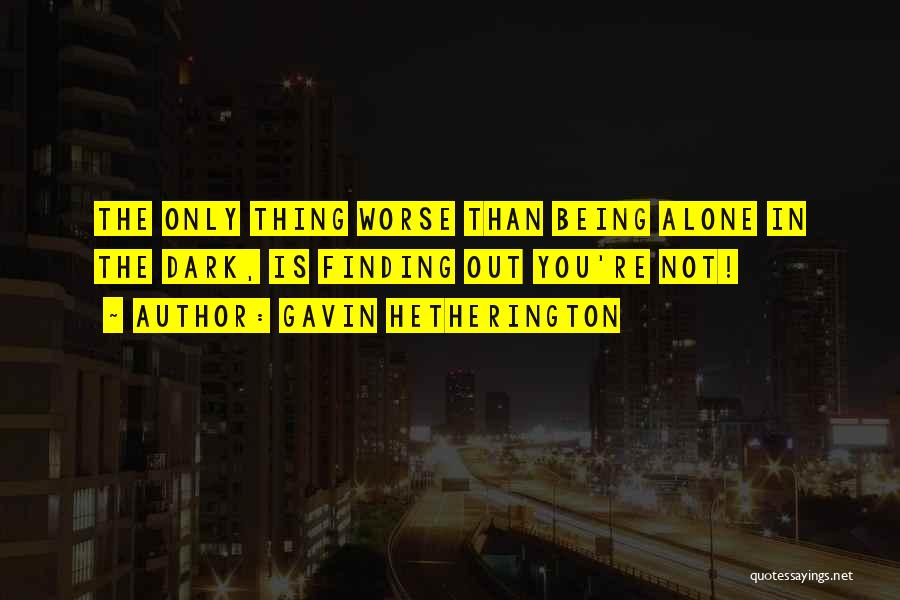 Gavin Hetherington Quotes: The Only Thing Worse Than Being Alone In The Dark, Is Finding Out You're Not!