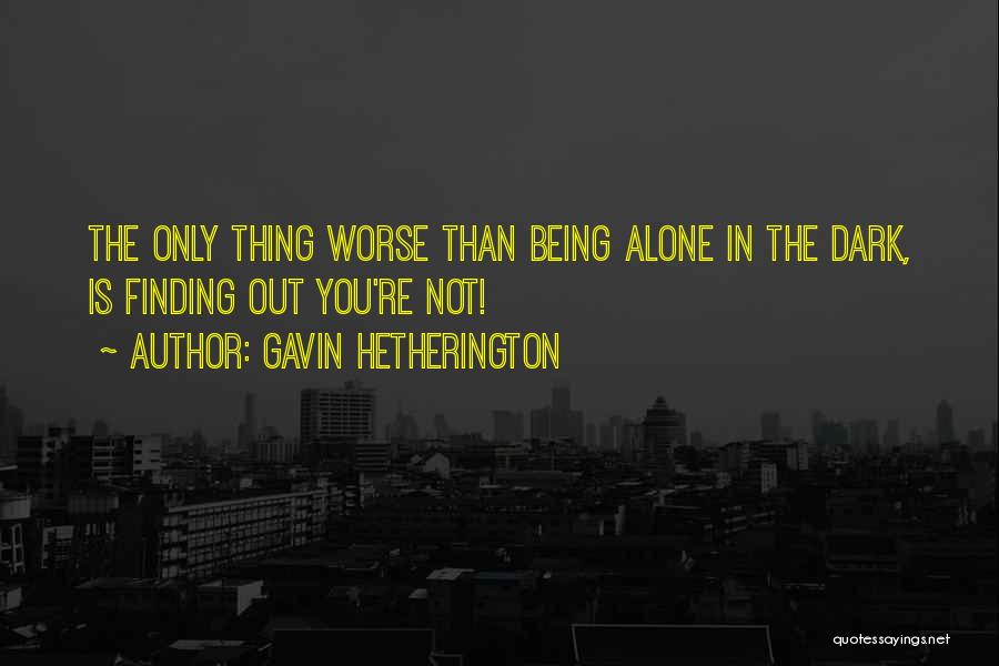 Gavin Hetherington Quotes: The Only Thing Worse Than Being Alone In The Dark, Is Finding Out You're Not!