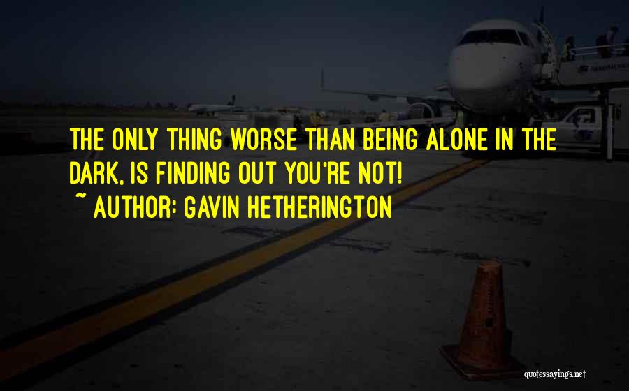 Gavin Hetherington Quotes: The Only Thing Worse Than Being Alone In The Dark, Is Finding Out You're Not!
